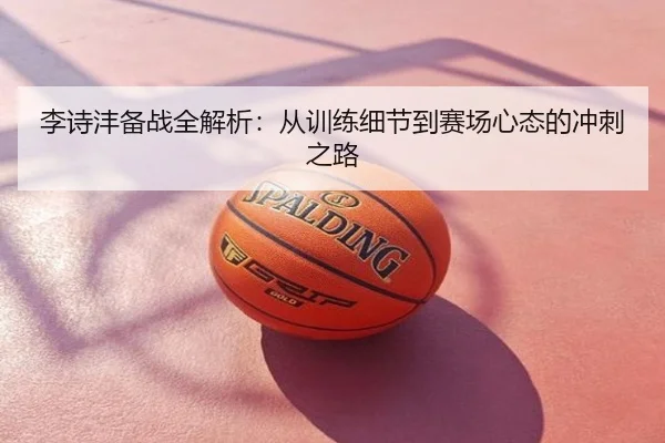 李诗沣备战全解析：从训练细节到赛场心态的冲刺之路