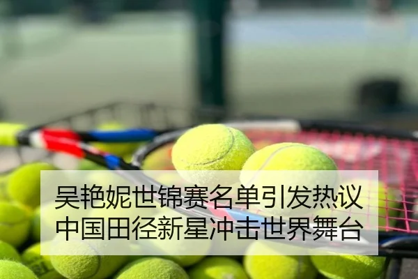 吴艳妮世锦赛名单引发热议 中国田径新星冲击世界舞台