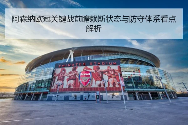 阿森纳欧冠关键战前瞻赖斯状态与防守体系看点解析