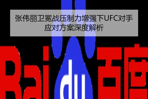 张伟丽卫冕战压制力增强下UFC对手应对方案深度解析